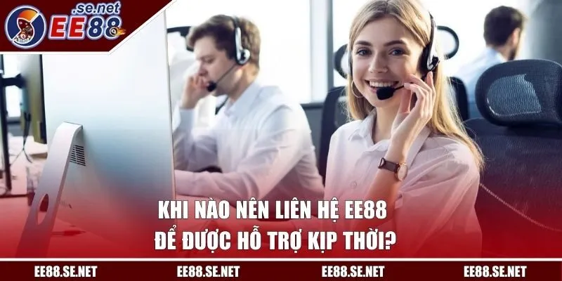 Khi nào nên liên lạc EE88 để được hỗ trợ kịp thời?