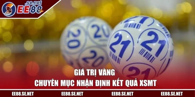 Giá trị vàng chuyên mục nhận định kết quả XSMT