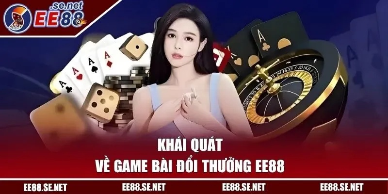 Khái quát về game bài đổi thưởng EE88