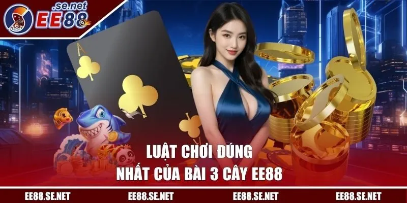 Luật chơi đúng nhất của bài 3 cây EE88
