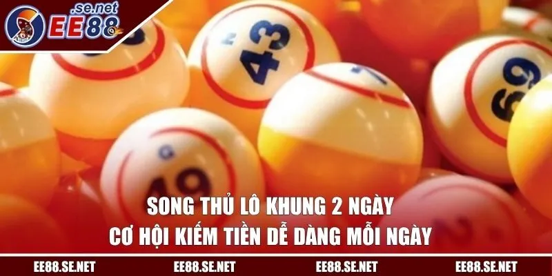 Song Thủ Lô Khung 2 Ngày - Cơ Hội Kiếm Tiền Dễ Dàng Mỗi Ngày